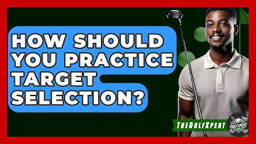 How Should You Practice Target Selection? - The Golf Xpert