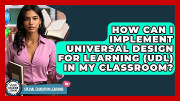 How Can I Implement Universal Design For Learning (UDL) In My Classroom?
