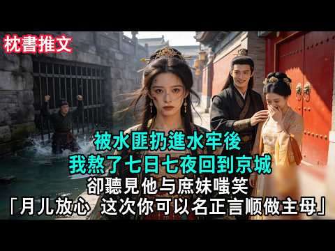【完結爽文】被水匪扔進水牢後 我熬了七日七夜回到京城，卻聽見他与庶妹嗤笑：「月儿放心，这次你可以名正言顺做主母」#小説 #古風 #古言 #爽文 #故事 #有聲書 #綠茶 #故事頻道 #大女主