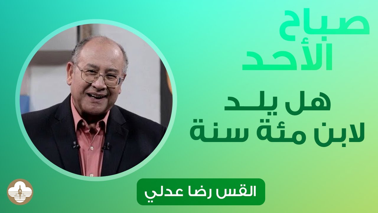 هل يولد لابن مئة سنة؟ - د.ق. رضا عدلي - صباح الأحد ١٩ نوفمبر ٢٠٢٣