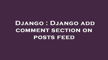 Django : Django add comment section on posts feed