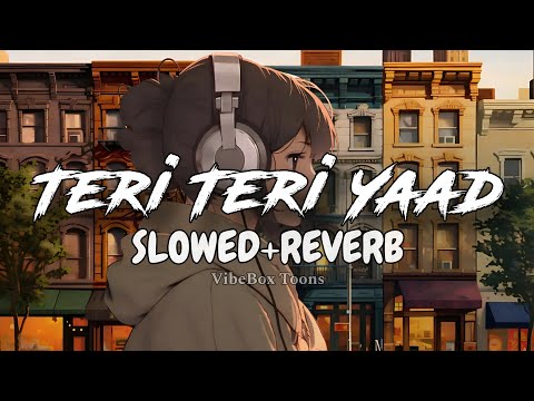 Gyanii Sangeet - Teri Teri Yaad | Slowed + Reverb | By VibeBox Toons 