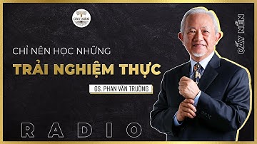 Chỉ nên học những trải nghiệm thực l GS. Phan Văn Trường l Cấy Nền Radio