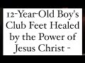 12 Year Old Boy S Club Feet Healed By The Power Of Jesus Christ Miracle Confirmed By Parents 12 Year Old Boy S Club Feet Healed By The Power Of Jesus Christ Miracle Confirmed By Parents