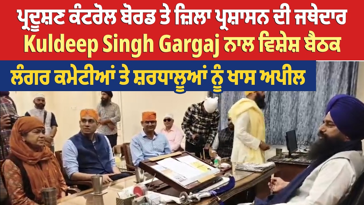 ਪ੍ਰਦੂਸ਼ਣ ਕੰਟਰੋਲ ਬੋਰਡ ਤੇ ਜ਼ਿਲਾ ਪ੍ਰਸ਼ਾਸਨ ਦੀ ਜਥੇਦਾਰ Kuldeep Singh Gargaj ਨਾਲ ਵਿਸ਼ੇਸ਼ ਬੈਠਕ