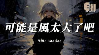GooGoo - 可能是風太大了吧『眼淚才會止不住的流，是我太差了吧所以不能把你給擁有。』【熱門歌曲】【EHP Studio】