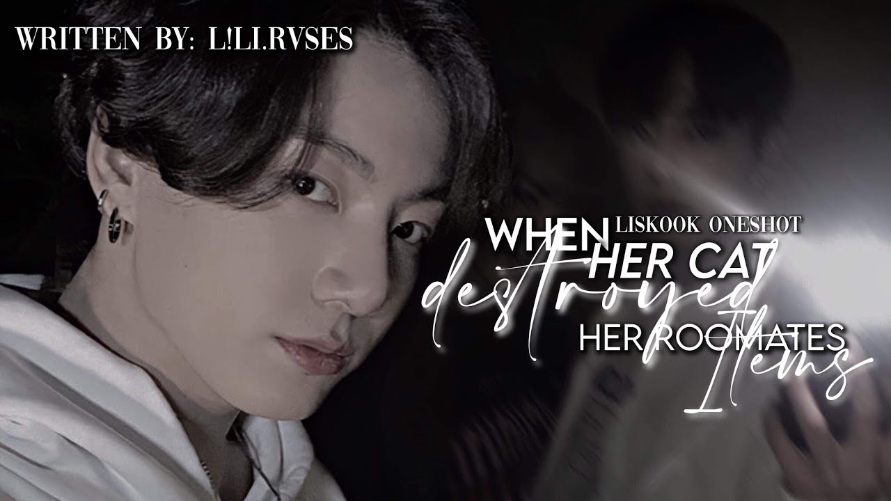 Liskook ff {ONESHOT} // 𝗪𝗵𝗲𝗻 𝗵𝗲𝗿 𝗰𝗮𝘁 𝗱𝗲𝘀𝘁𝗿𝗼𝘆𝗲𝗱 𝗵𝗲𝗿 𝗿𝗼𝗼𝗺𝗮𝘁𝗲𝘀 𝗶𝘁𝗲𝗺𝘀