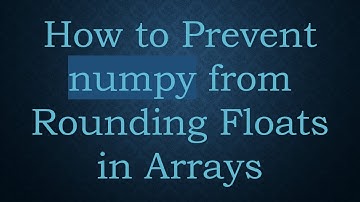 How to Prevent numpy from Rounding Floats in Arrays