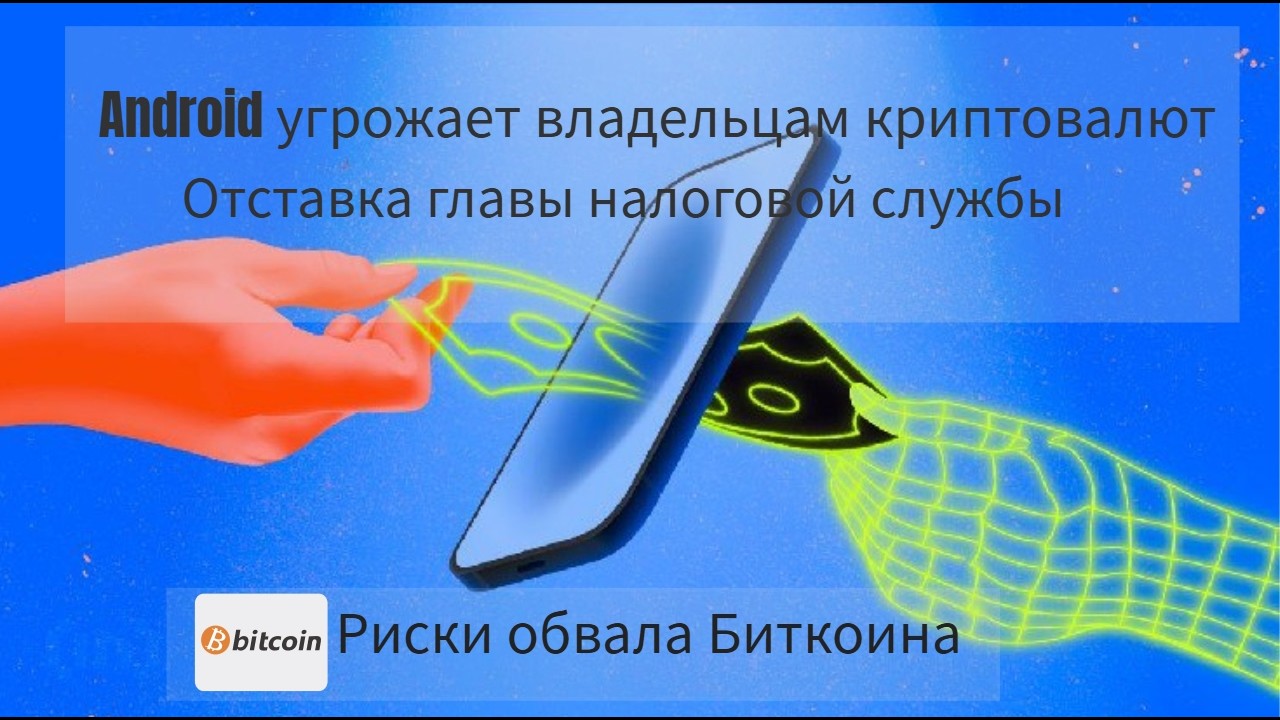 Android угрожает владельцам криптовалют/Отставка главы налоговой службы/ Риски обвала биткоина.