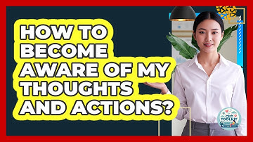 How To Become Aware Of My Thoughts And Actions?