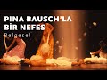 Pina Bausch'la Bir Nefes // A Breath With Pina Bausch