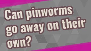 Can pinworms go away on their own