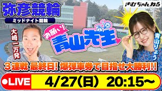 【お願い! 青山先生】4/27 弥彦ミッドナイト競輪 [青山りょう] [大崎一万発] [競輪ライブ]
