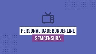 Personalidade Borderline - Sem Censura - Ana Beatriz Silva - Corações Descontrolados