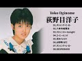 荻野目洋子  ❤【 Yoko Oginome 】❤ 人気曲 JPOP BEST