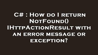 C# : How do I return NotFound() IHttpActionResult with an error message or exception?