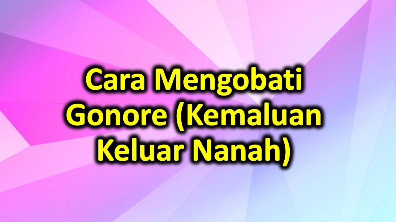 Cara Mengobati Gonore (Kemaluan Keluar Nanah) 