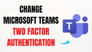 How to Change Microsoft Teams Two-Factor Authentication – Full Guide