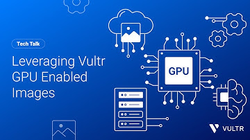 Tech Talk: Leveraging Vultr GPU Enabled Images