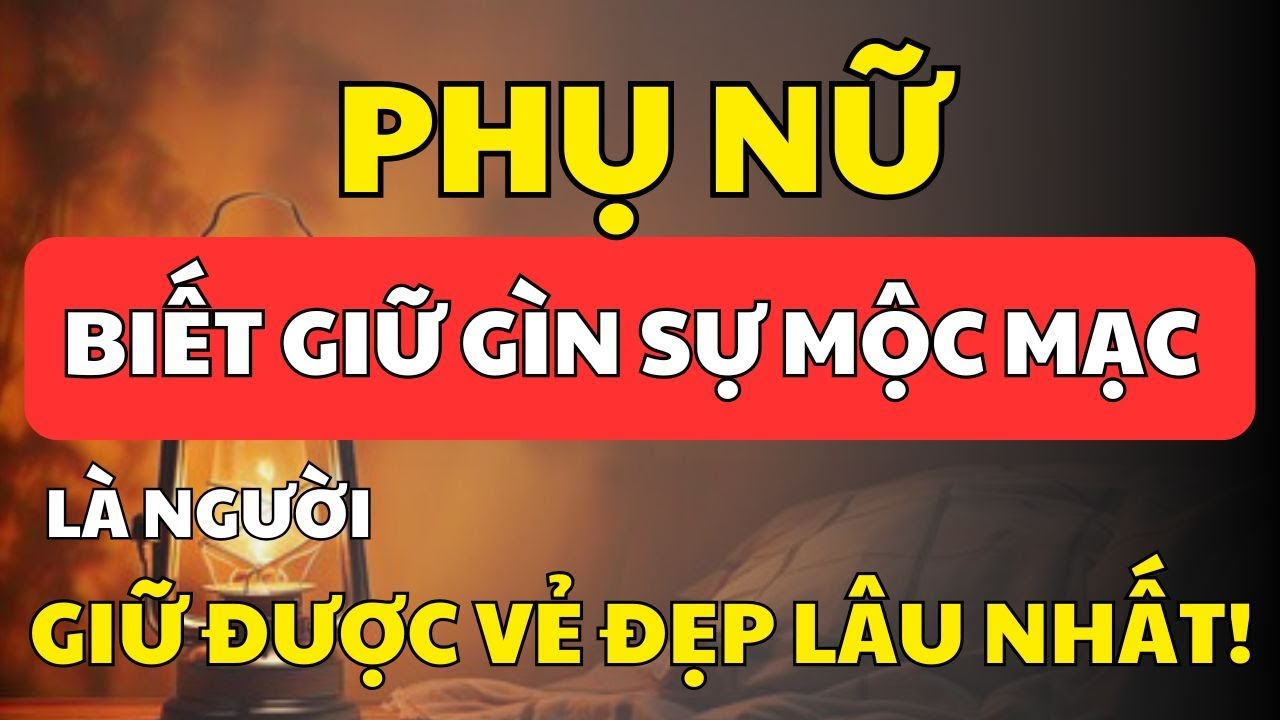 Vì Sao Phụ Nữ Mộc Mạc Luôn Đẹp Bền Lâu? Lời Dạy Cổ Nhân Khiến Ai Cũng Suy Ngẫm