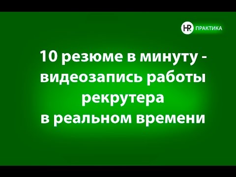 "10 резюме в минуту - видеозапись работы рекрутера над реальным проектом."