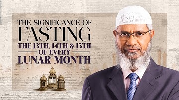 THE SIGNIFICANCE OF FASTING THE 13TH, 14TH & 15TH OF EVERY LUNAR MONTH | DR ZAKIR NAIK