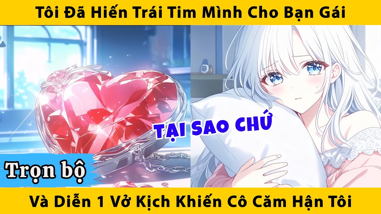 Trọn bô | Tôi đã hiến trái tim mình cho bạn gái và diễn 1 vở kịch khiến cô căm hận tôi