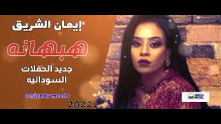 ايمان الشريف - هبهانه - جديد الحفلات السودانيه 2022