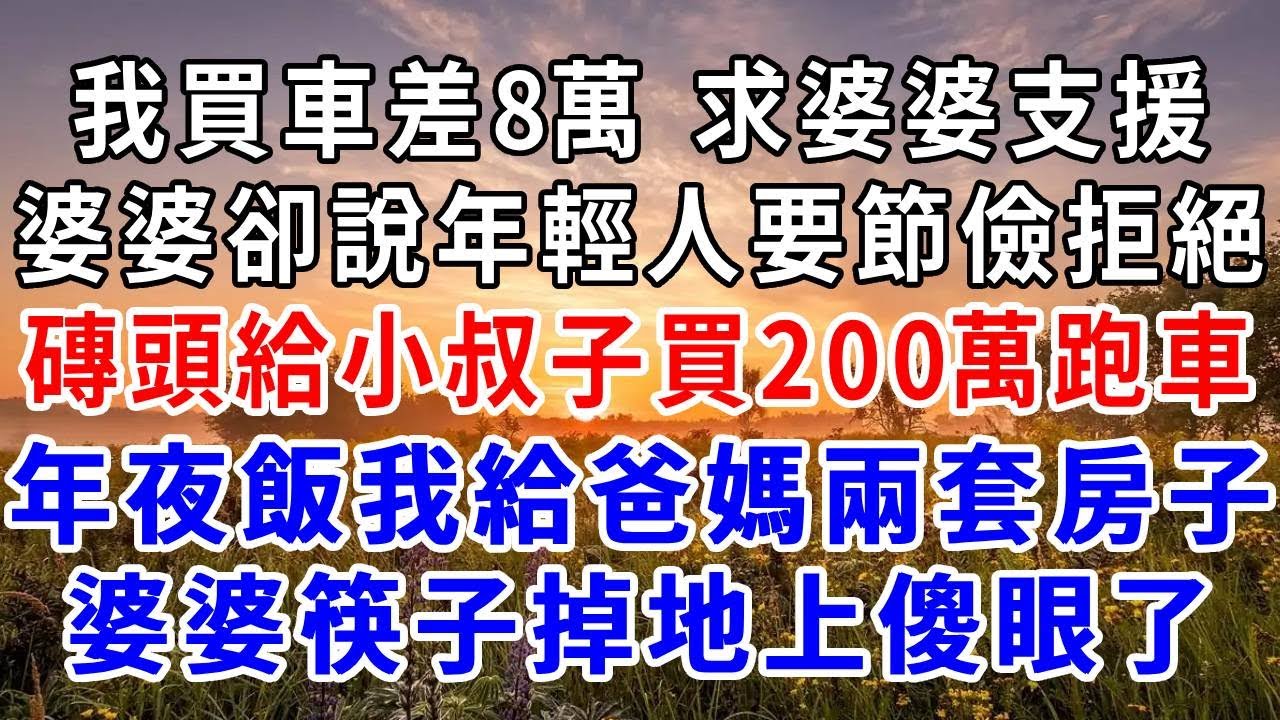 我買車差8萬求婆婆支援，婆婆卻說年輕人要節儉拒絕我，磚頭給小叔子買200萬跑車，年夜飯上我給爸媽兩套房子，婆婆筷子掉地上傻眼了！#爽文#為人處世 #正能量 #故事分享 #生活經驗 #情感