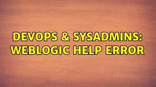 DevOps & SysAdmins: Weblogic Help Error (2 Solutions!!)