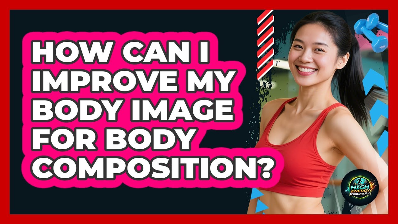 How Can I Improve My Body Image For Body Composition? - High Energy Training Hub