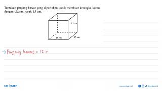Tentukan panjang kawat yang diperlukan untuk membuat kerangka kubus dengan ukuran rusuk 15 cm. Tentukan panjang kawat yang diperlukan untuk membuat kerangka kubus dengan ukuran rusuk 15 cm.