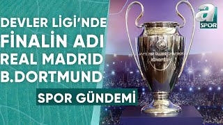 Şampiyonlar Ligi'nde Finalin Adı Real Madrid - Borussia Dortmund! Ali Barensel Değerlendirdi