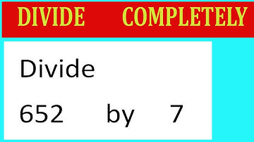 Divide     652      by     7  Divide   completely
