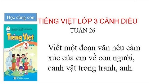 Viết một đoạn văn nêu cảm xúc của em về con người, cảnh vật trong tranh, ảnh - Tiếng Việt 3 tuần 26