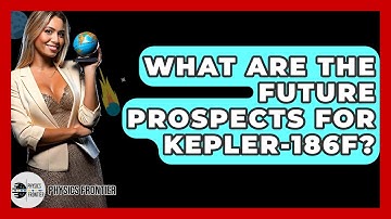 What Are The Future Prospects For Kepler-186f? - Physics Frontier