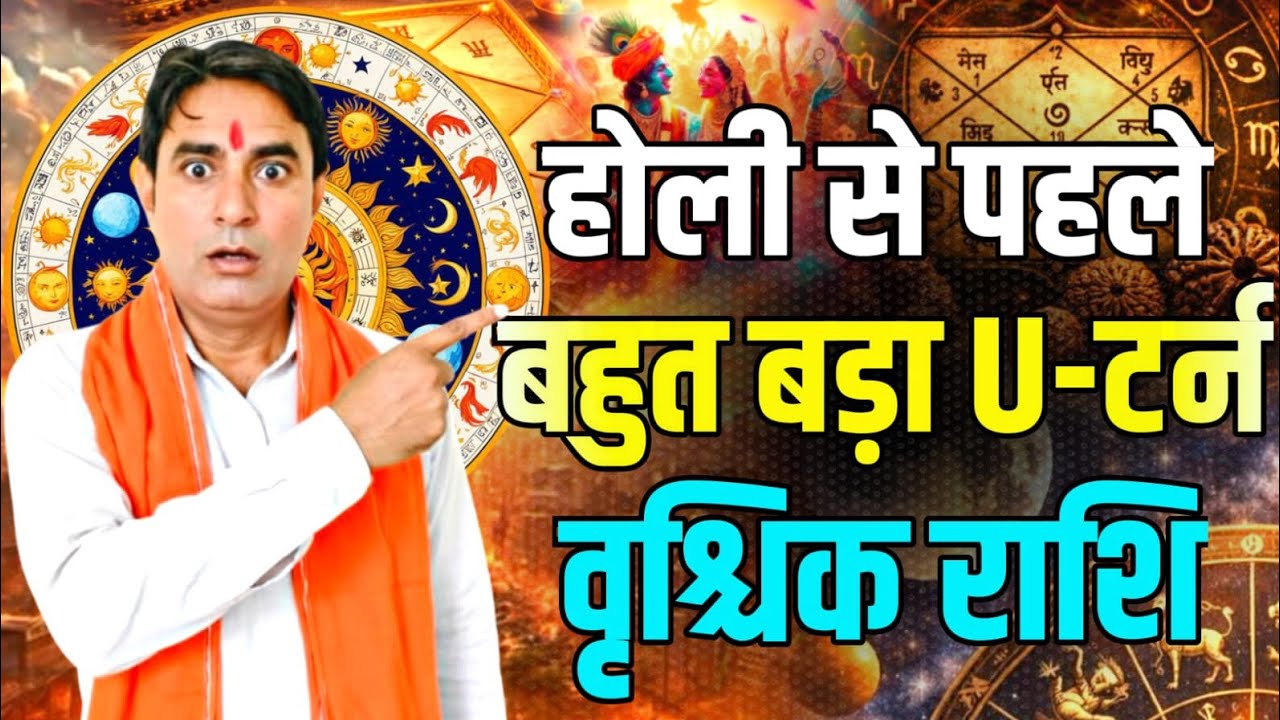 वृश्चिक राशि होली से पहले बहुत बड़ा U–टर्न Vrishchik Rashi (Scorpio) 