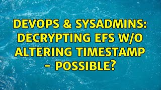 Celebrity DevOps & SysAdmins: Decrypting EFS w/o altering timestamp - possible? (2 Solutions!!) Wealth