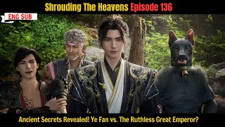 Shrouding The Heavens Episode 136 | Ancient Secrets Revealed! Ye Fan vs. The Ruthless Great Emperor?
