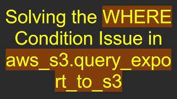 Solving the WHERE Condition Issue in aws_s3.query_export_to_s3