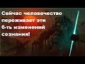 Сейчас человечество переживает эти 6-ть изменений сознания!