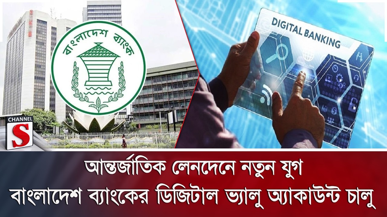 আন্তর্জাতিক লেনদেনে নতুন যুগ: বাংলাদেশ ব্যাংকের ডিজিটাল ভ্যালু অ্যাকাউন্ট চালু | Channel S News