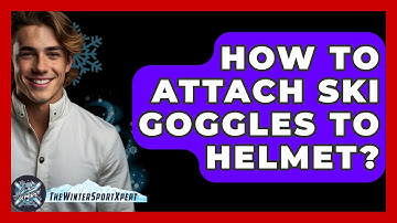 How To Attach Ski Goggles To Helmet? - The Winter Sport Xpert