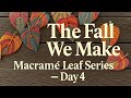 The Fall We Make — Macramé Leaf Series — Day 4