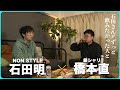【M-1談義】NONSTYLE石田明が今1番飲みたい人は、銀シャリ橋本さん。ゆる〜く濃くあの話をします。/銀シャリ橋本直、石田明(NON STYLE)【銀シャリ・橋本直 #1】