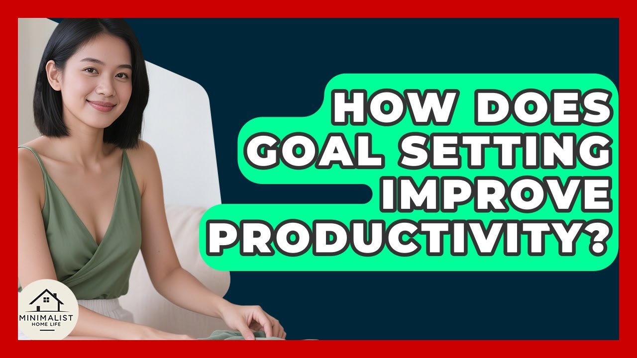 How Does Goal Setting Improve Productivity? - Minimalist Home Life