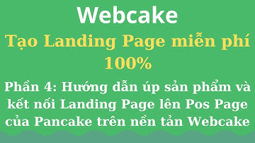Phần 4: Hướng dẫn úp sản phẩm và kết nối Landing Page lên Pos Page của Pancake trên nền tản Webcake