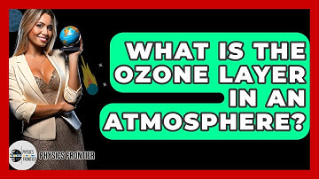 What Is The Ozone Layer In An Atmosphere? - Physics Frontier