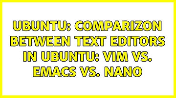 Ubuntu: Comparizon between text editors in Ubuntu: Vim vs. Emacs vs. Nano (17 solutions!)