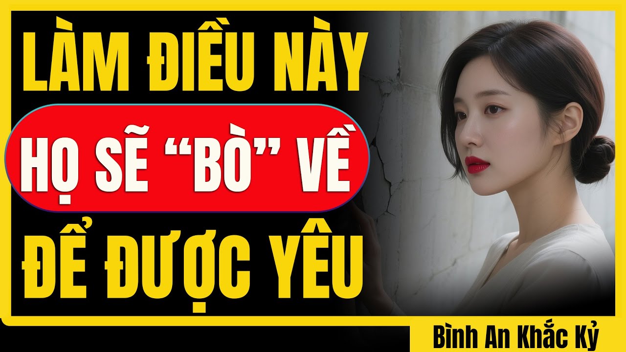 Làm điều này! Họ sẽ “BÒ” trở lại xin bạn yêu thương | Bình An Khắc Kỷ